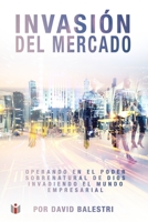 Invasión del Mercado: Operando en el poder sobrenatural de Dios invadiendo el Mundo Empresarial B0BYRTKV27 Book Cover