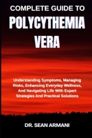COMPLETE GUIDE TO POLYCYTHEMIA VERA: Understanding Symptoms, Managing Risks, Enhancing Everyday Wellness, And Navigating Life With Expert Strategies And Practical Solutions B0FFYSPMNW Book Cover