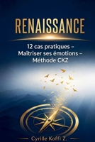 RENAISSANCE - 12 cas pratiques pour maîtriser ses émotions et transformer sa vie - Méthode CKZ (French Edition) B0H27J7Q2V Book Cover