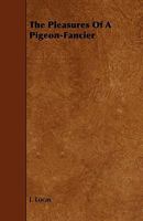 The Pleasures of a Pigeon-Fancier 1444608193 Book Cover