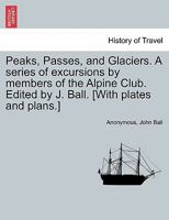 Peaks, Passes, and Glaciers: A Series of Excursions by Members of the Alpine Club 1018360514 Book Cover