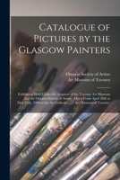 Catalogue of Pictures by the Glasgow Painters: Exhibition Held Under the Auspices of the Toronto Art Museum and the Ontario Society of Artists: Open ... Art Galleries ... / Art Museum of Toronto. 1014498481 Book Cover