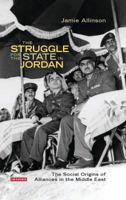 The Struggle for the State in Jordan: The Social Origins of Alliances in the Middle East 1784532304 Book Cover