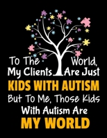 To The World My Clients Are Just Kids With Autism But To Me Those Kids With Autism Are My World: Daily Planner 2020 Gift For Applied Behavior Analyst Aba Therapist 1678810703 Book Cover