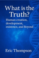 What is the Truth? Human Creation, Development, Existence, and Beyond B0F7XP26VH Book Cover
