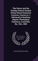 The Pastor and the Sunday School; Sunday School Board Seminary Lectures, Course No. 1, Delivered at Southern Baptist Theological Seminary, Louisville, Ky., Feb., 1902 1359233857 Book Cover