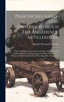 Praktisches Hand- Und Unterrichtsbuch Für Angehende Artilleristen: Oder Auf Eigene Erfahrung Gegründete Anweisung Die Artillerie-wissenschaft Im ... Zu Lernen: Mit 12 Kupfertaf (German Edition) 1020187832 Book Cover