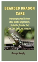 BEARDED DRAGON CARE: Everything You Need To Know About Bearded Dragon as Pet, the Habitat, Behavior, Diet, Care, Cost, Illness and Interaction B08HTF1NPN Book Cover