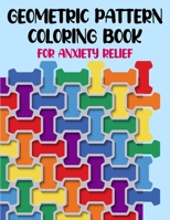 Geometric Pattern Coloring Book For Anxiety Relief: 50 Geometric Patterns & Designs For Relaxing And Stress Relieving For All Ages B091G6G7YC Book Cover