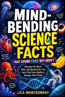 Mind-Bending Science Facts That Sound Fake but Aren’t: Discover the Weird, Wild, and Wonderfully True Facts That Prove Reality Is Stranger Than Fiction B0FWZLTD6Q Book Cover