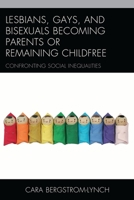 Lesbians, Gays, and Bisexuals Becoming Parents or Remaining Childfree: Confronting Social Inequalities 1498521983 Book Cover