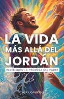 La Vida Más Allá Del Jordán: Recibiendo La Promesa Del Padre (Spanish Edition) B0DS9J3H6X Book Cover