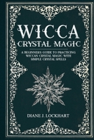 WICCA CRYSTAL MAGIC: A Beginner’s Guide To Practicing Wiccan Crystal Magic, With Simple Crystal Spells B0863TQ4SB Book Cover