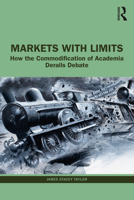 Markets with Limits: How the Commodification of Academia Derails Debate 1032171480 Book Cover