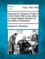 Argument in Support of Henry A Du Pont's Title to the office of United States Senator for the State of Delaware 1275761240 Book Cover