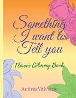 Something I want To Tell You: Flower Coloring Book B094H2359C Book Cover