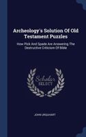 Archeology's Solution Of Old Testament Puzzles: How Pick And Spade Are Answering The Destructive Criticism Of The Bible (1906) 1165302616 Book Cover