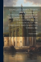 Stoneleigh Abbey, Thirty Four Years Ago, Containing A History Of The Claims To The Peerage And Estates, And A Catalogue Of The Confessed And Suspected Crimes, &c 1021256269 Book Cover