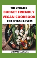 The Updated Budget Friendly Vegan Cookbook For Evegan Lovers: Vegan Cookbooks That Will Change Your Cooking Game B096XB9J6G Book Cover