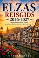 ELZAS REISGIDS 2026-2027: Dwaal door geplaveide straten, langs kleurrijke huizen en over glooiende heuvels (Dutch Edition) B0H23JHH5K Book Cover