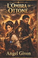 L’Ombra di Ottone: Steampunk Fantasy: Un'avventura cruda tra ingranaggi e mistero (Italian Edition) B0GV3TGPC9 Book Cover