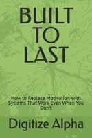 BUILT TO LAST: How to Replace Motivation with Systems That Work Even When You Don't B0H9ZQKKPF Book Cover