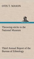 Throwing-sticks in the National Museum Third Annual Report of the Bureau of Ethnology to the Secretary of the Smithsonian Institution, 1883-'84, ... Office, Washington, 1890, pages 279-289 3849186024 Book Cover