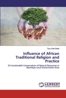 Influence of African Traditional Religion and Practice: On Sustainable Conservation of Natural Resources in Akamkpa Local Government Area 6202518154 Book Cover