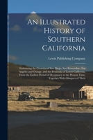 An Illustrated History of Southern California: Embracing the Counties of San Diego, San Bernardino, Los Angeles and Orange, and the Peninsula of Lower California, From the Earliest Period of Occupancy 1016294360 Book Cover