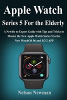 Apple Watch Series 5 for Elderly: A Newbie to Expert Guide with Tips and Tricks to Master the New Apple Watch Series 5 in the New WatchOS 06 and ECG APP for the Elderly 1695206479 Book Cover