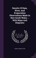 Results of Rain, River, and Evaporation Observations Made in New South Wales ... with Maps and Diagrams 1286620392 Book Cover