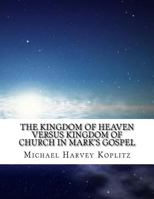 The Kingdom of Heaven Versus Kingdom of Church In Mark's Gospel: What did Jesus say versus what the church said? 172739643X Book Cover