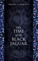 The Time of the Black Jaguar: An Offering of Indigenous Wisdom for the Continuity of Life on Earth 1633310949 Book Cover