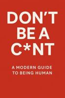 Don't Be a C*nt: A Modern Guide to Being Human B0F43DVK5C Book Cover