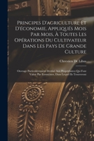 Principes D'agriculture Et D'économie, Appliqués Mois Par Mois, À Toutes Les Opérations Du Cultivateur Dans Les Pays De Grande Culture: Ouvrage ... Par Euxmêmes, Dans Lequel Ils Trouveront 1019097795 Book Cover