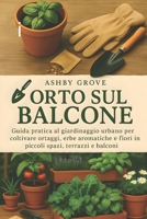 Orto sul Balcone: Guida pratica al giardinaggio urbano per coltivare ortaggi, erbe aromatiche e fiori in piccoli spazi, terrazzi e balconi (Italian Edition) B0FF7HVQVY Book Cover
