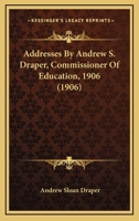 Addresses By Andrew S. Draper, Commissioner Of Education, 1906 1164559451 Book Cover