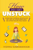 How Do I Get Unstuck: Overcome Internal Resistance, Get Out of Your Own Way, Go After the Life You Want 1654444774 Book Cover