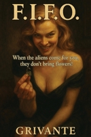 F.I.F.O. : When the Aliens Come for You, They Don't Bring Flowers! 1626760691 Book Cover