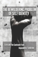 The Bewildering Problem Of Self-Identity: Extricate The Continent From Dependency Syndrome: The Complex Issue Of Identity Per Self null Book Cover