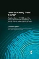 Who Is Nursing Them? It Is Us: Neoliberalism, Hiv/Aids, and the Occupational Health and Safety of South African Public Sector Nurses 0415784395 Book Cover