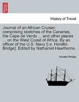 Journal of an African Cruiser: comprising sketches of the Canaries, the Cape de Verds ... and other places ... on the West Coast of Africa. By an ... Bridge]. Edited by Nathaniel Hawthorne. 1241493987 Book Cover