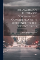 The American Theory of Government Considered With Reference to the Present Crisis 1021976695 Book Cover