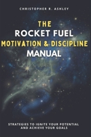 THE ROCKET FUEL MOTIVATION & DISCIPLINE MANUAL: Strategies To Ignite Your Potential And Achieve Your Goals B0FNTLP8QD Book Cover