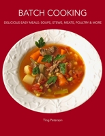 BATCH COOKING: DELICIOUS EASY MEALS: SOUPS, STEWS, MEATS, POULTRY & MORE B08H6M8RT8 Book Cover