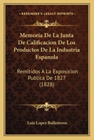 Memoria De La Junta De Calificacion De Los Productos De La Industria Espanola: Remitidos A La Exposicion Publica De 1827 (1828) 1160746761 Book Cover