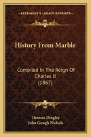 History From Marble: Compiled In The Reign Of Charles II 0548659389 Book Cover