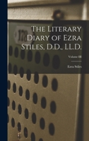 The Literary Diary of Ezra Stiles, D.D., LL.D.; Volume III 1017896240 Book Cover
