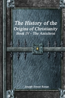 The History of the Origins of Christianity Book IV - The Antichrist 1988297729 Book Cover