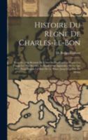 Histoire Du Règne De Charles-Le-Bon: Précédée D'un Résumé De L'histoire Des Flandres Depuis Les Temps Les Plus Reculés, Et Suivie D'un Appendice De Ce ... Jusqu'à La Paix De Melun (French Edition) 1020006234 Book Cover